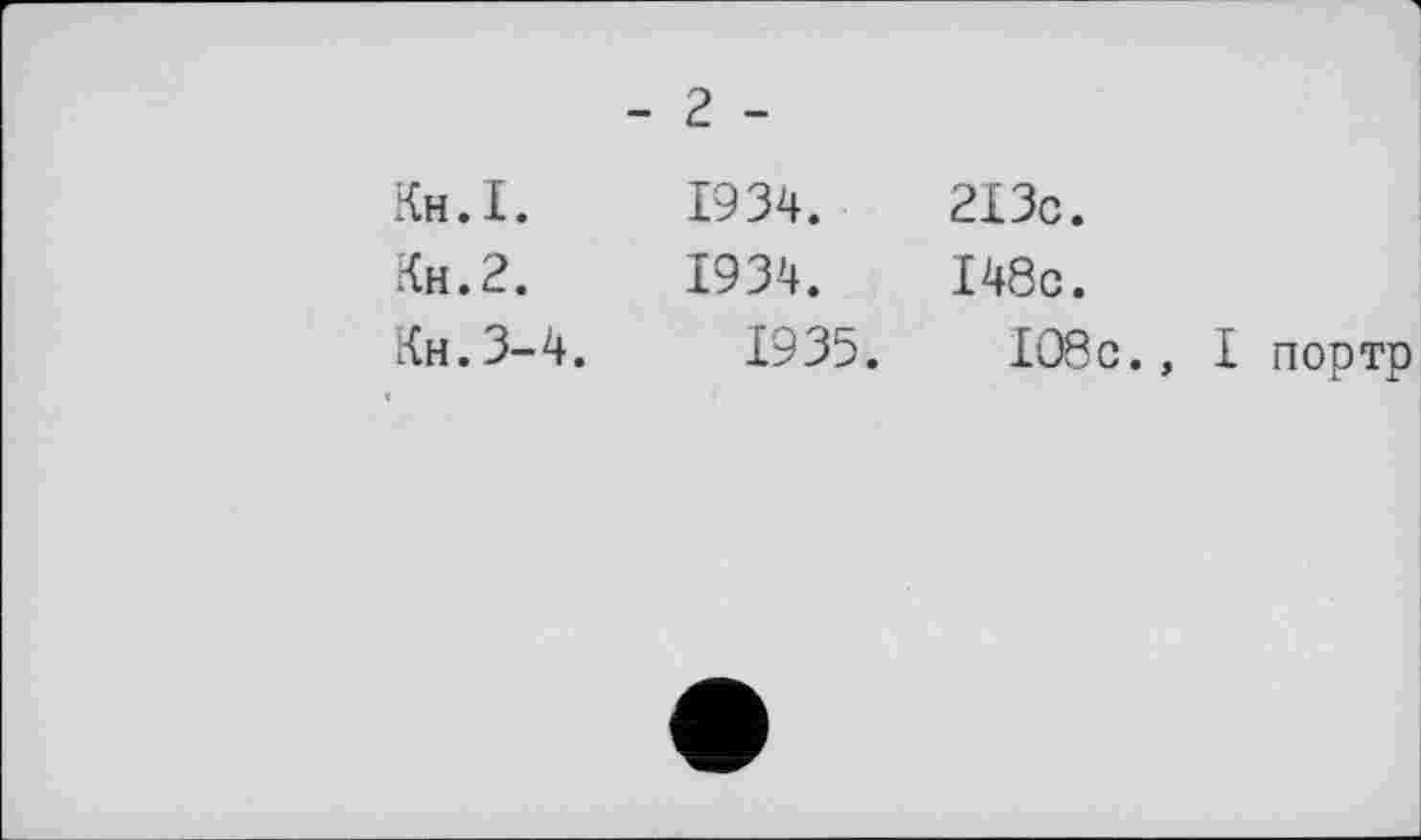 ﻿- 2 -
Кн.І.
Кн.2.
Кн.3-4.
1934.
1934.
1935.
213с.
І48с.
І08с.,
І портр